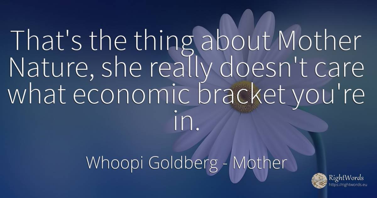 That's the thing about Mother Nature, she really doesn't... - Whoopi Goldberg, quote about mother, nature, things