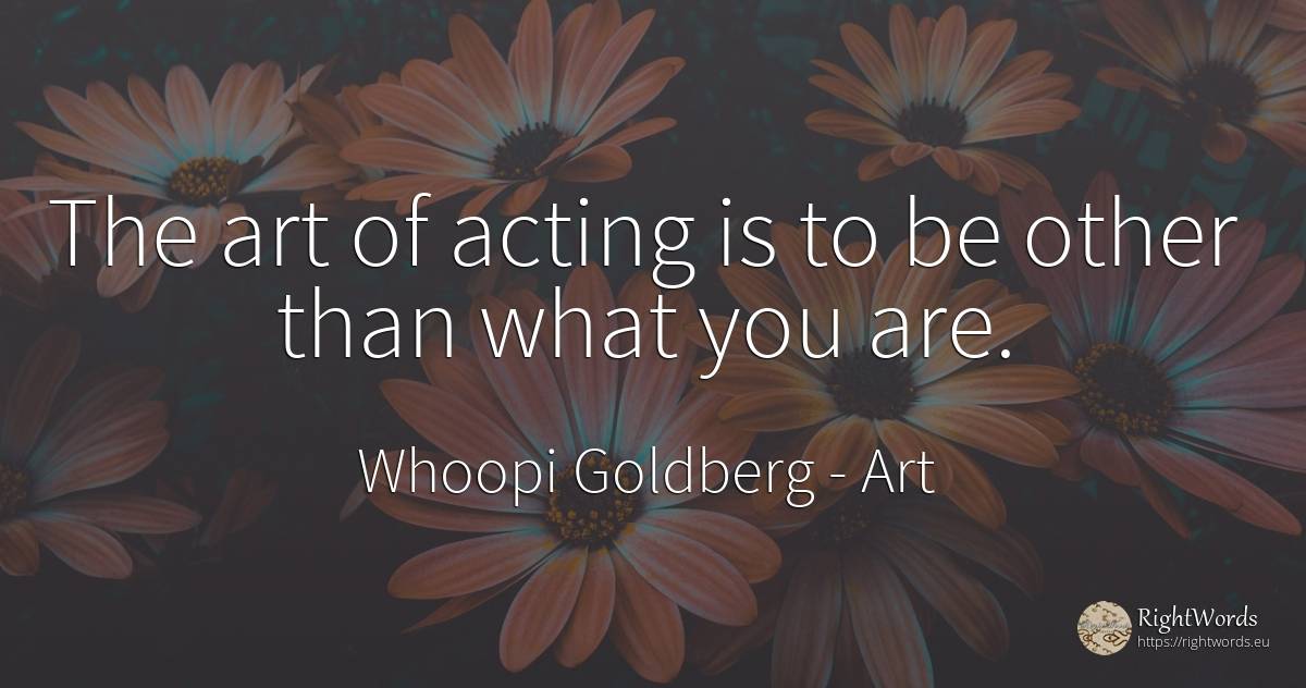 The art of acting is to be other than what you are. - Whoopi Goldberg, quote about art, magic