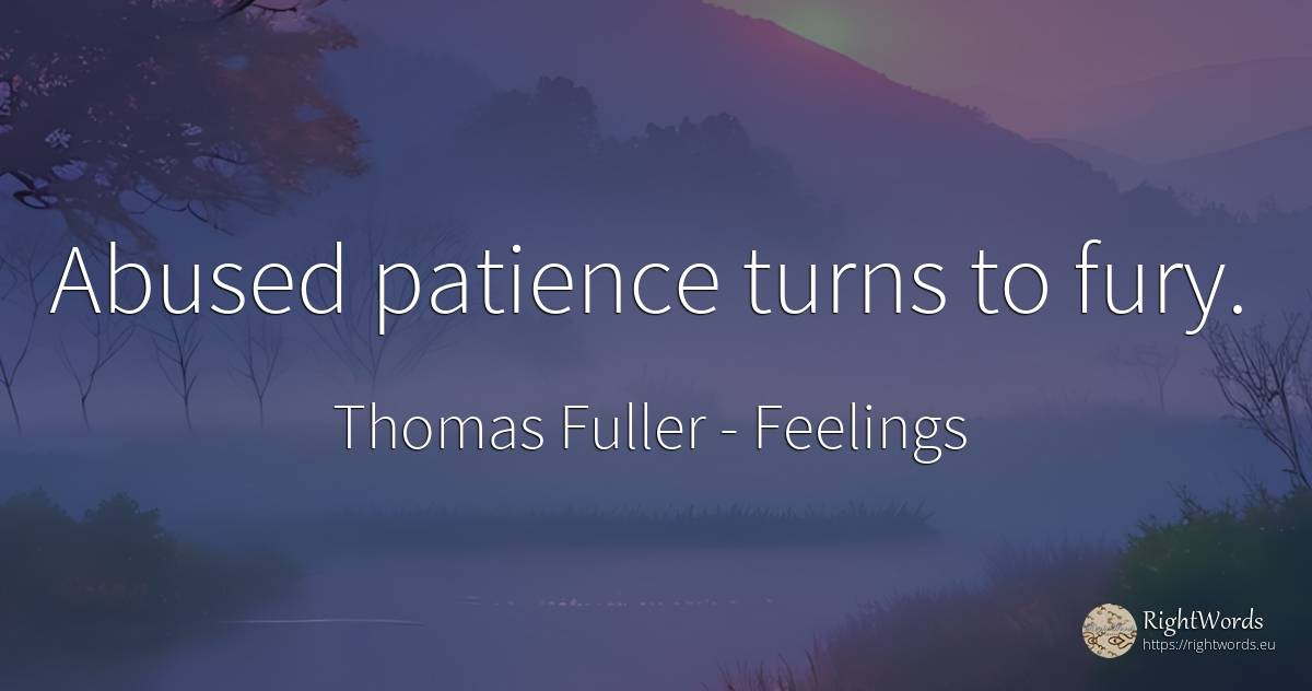 Abused patience turns to fury. - Thomas Fuller, quote about feelings, patience