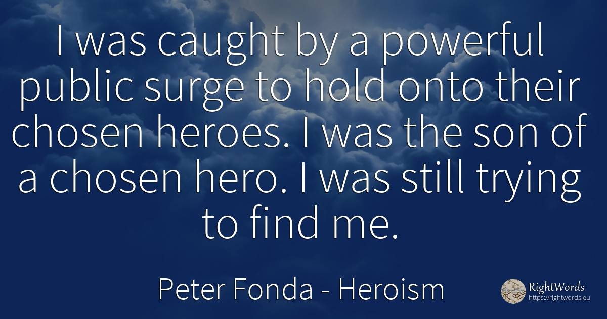 I was caught by a powerful public surge to hold onto... - Peter Fonda, quote about heroism, public