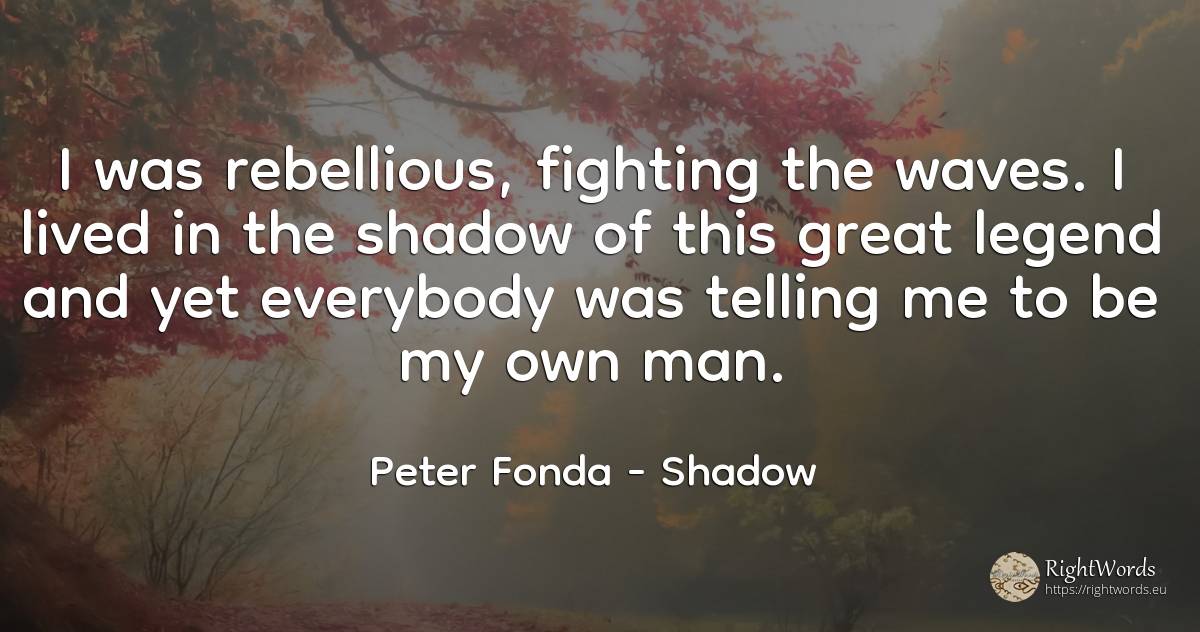 I was rebellious, fighting the waves. I lived in the... - Peter Fonda, quote about shadow, man