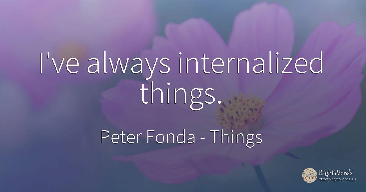 I've always internalized things. - Peter Fonda, quote about things