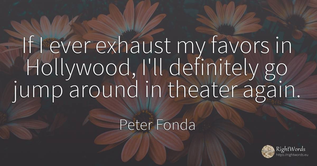 If I ever exhaust my favors in Hollywood, I'll definitely... - Peter Fonda