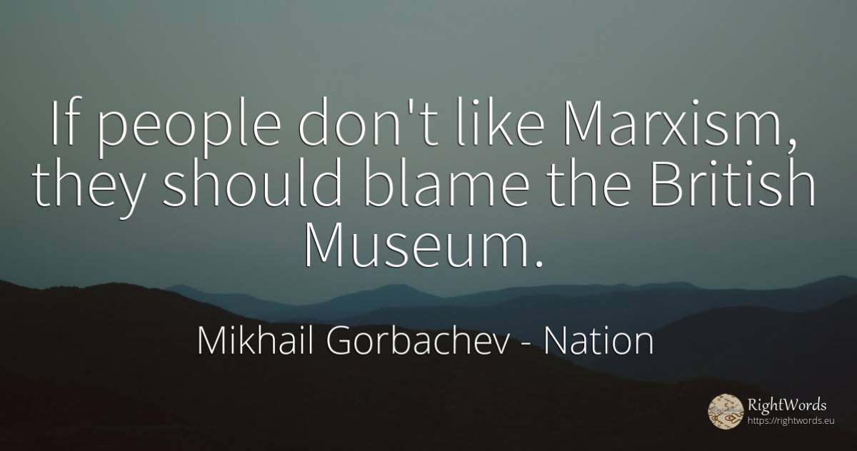 If people don't like Marxism, they should blame the... - Mikhail Gorbachev, quote about nation, people