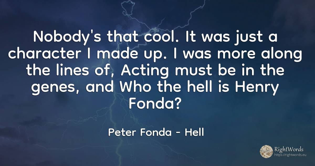 Nobody's that cool. It was just a character I made up. I... - Peter Fonda, quote about hell, character