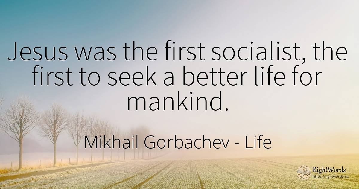 Jesus was the first socialist, the first to seek a better... - Mikhail Gorbachev, quote about life