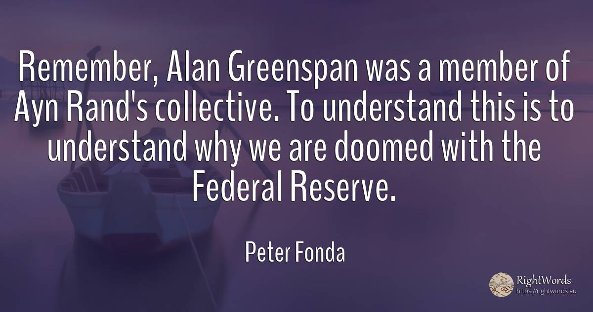 Remember, Alan Greenspan was a member of Ayn Rand's... - Peter Fonda