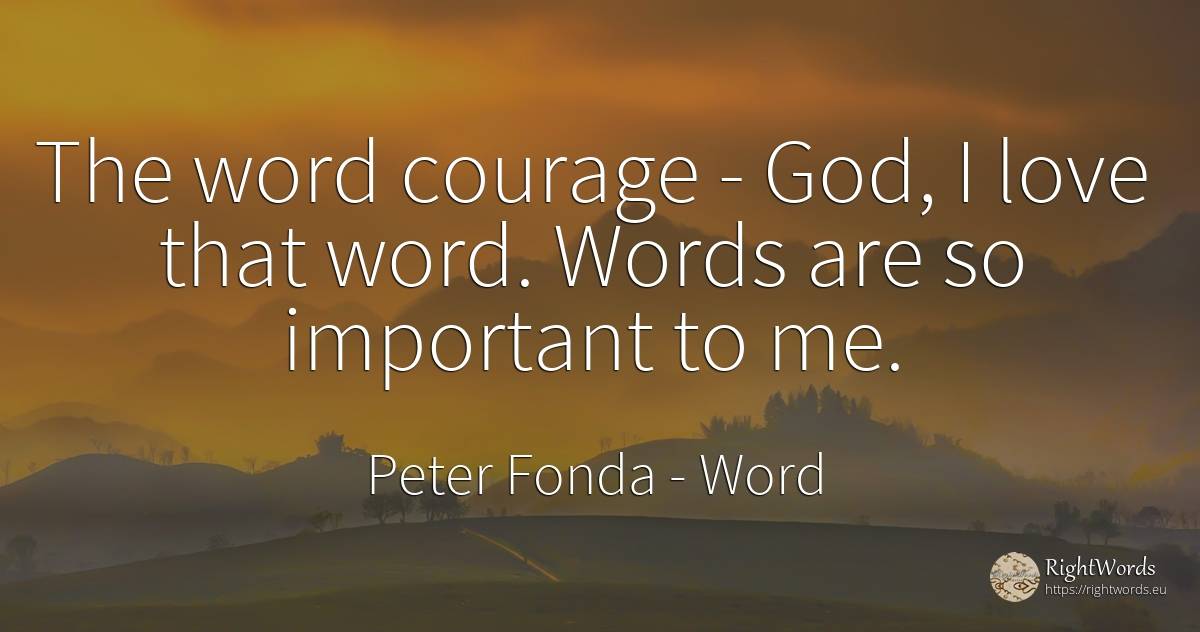 The word courage - God, I love that word. Words are so... - Peter Fonda, quote about word, courage, god, love