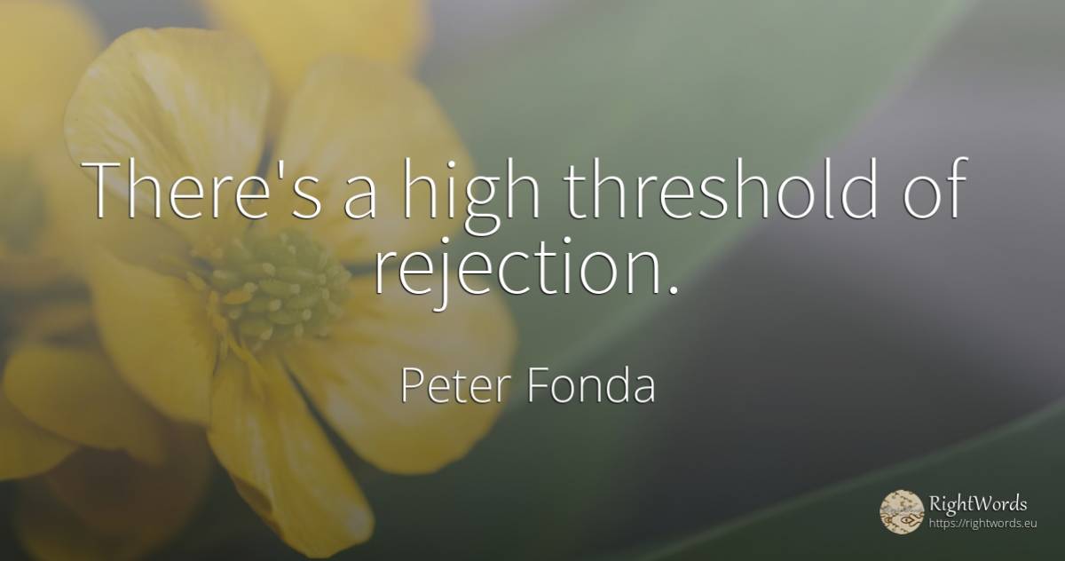 There's a high threshold of rejection. - Peter Fonda