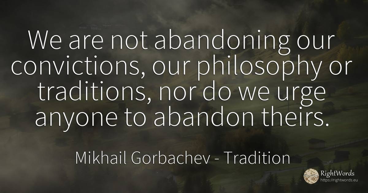 We are not abandoning our convictions, our philosophy or... - Mikhail Gorbachev, quote about tradition, philosophy