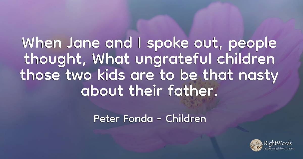 When Jane and I spoke out, people thought, What... - Peter Fonda, quote about children, thinking, people