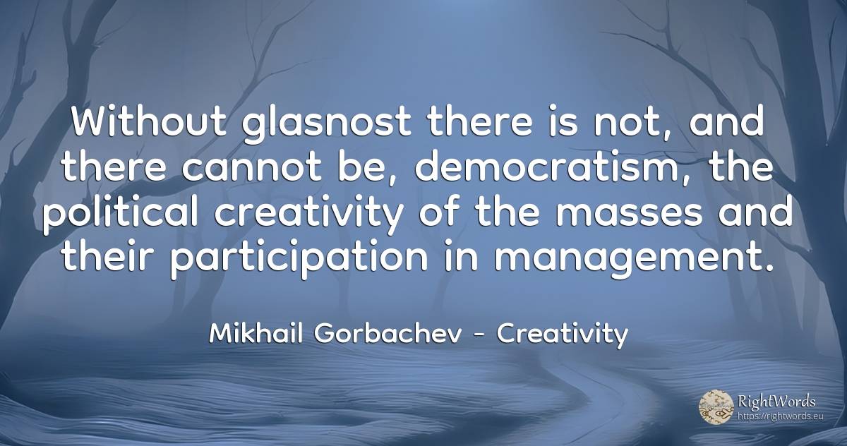 Without glasnost there is not, and there cannot be, ... - Mikhail Gorbachev, quote about creativity