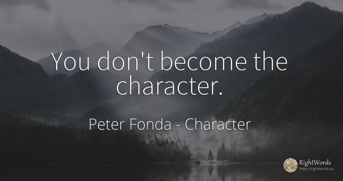 You don't become the character. - Peter Fonda, quote about character