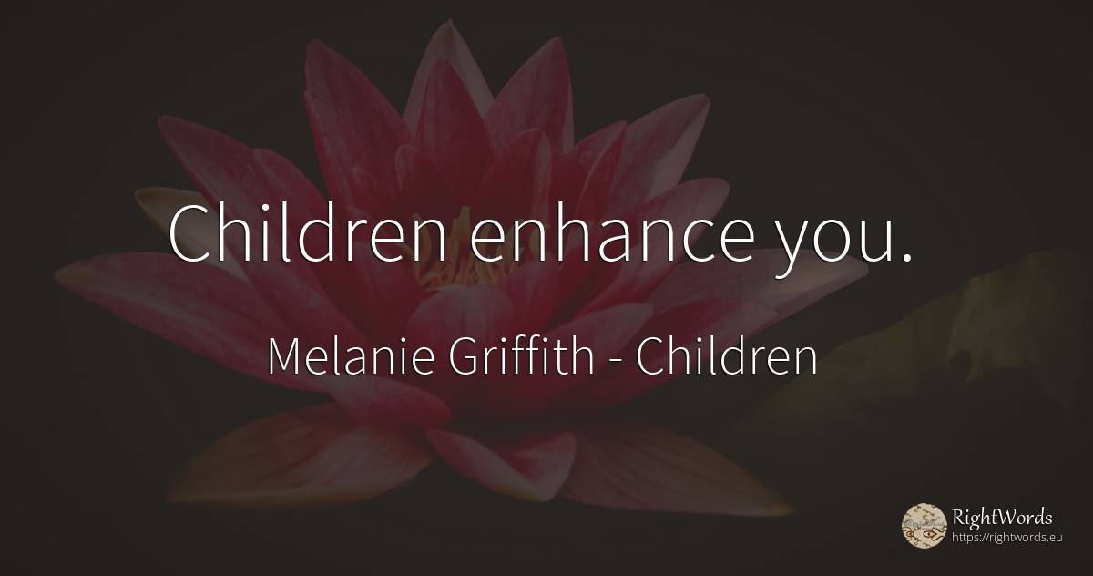 Children enhance you. - Melanie Griffith, quote about children