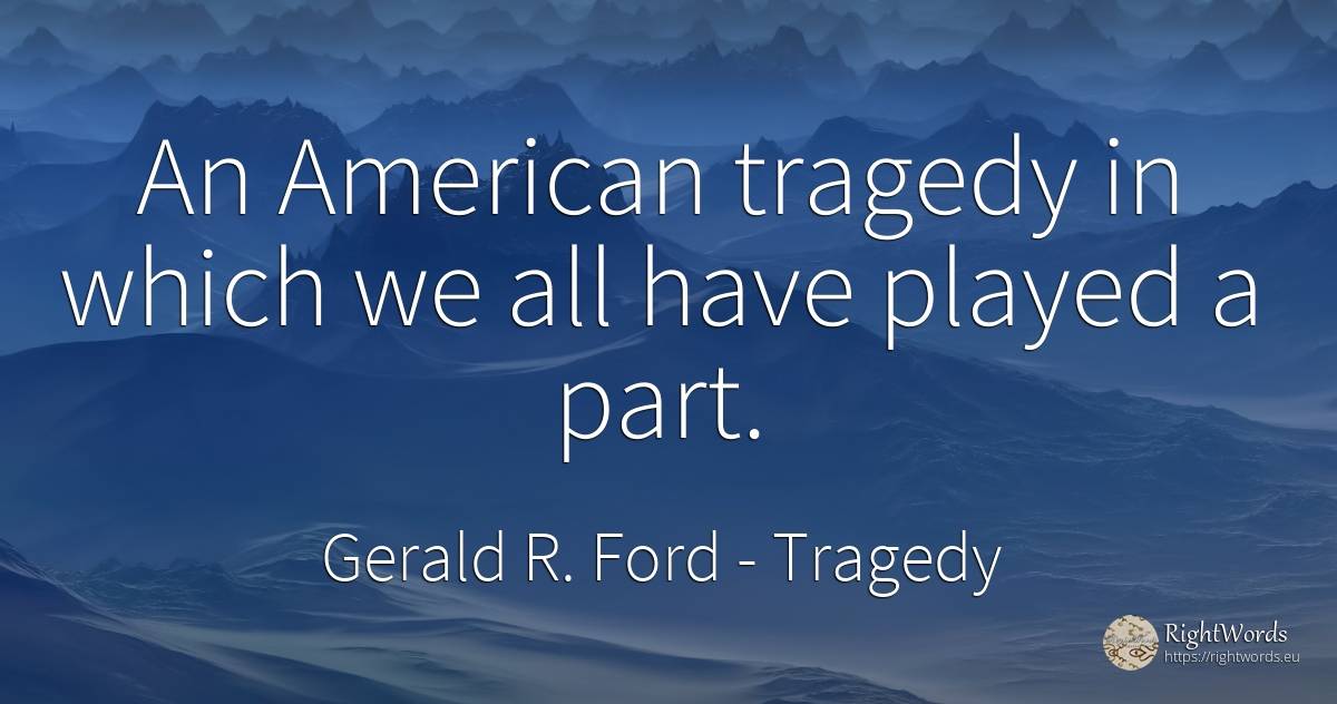 An American tragedy in which we all have played a part. - Gerald R. Ford, quote about tragedy, americans