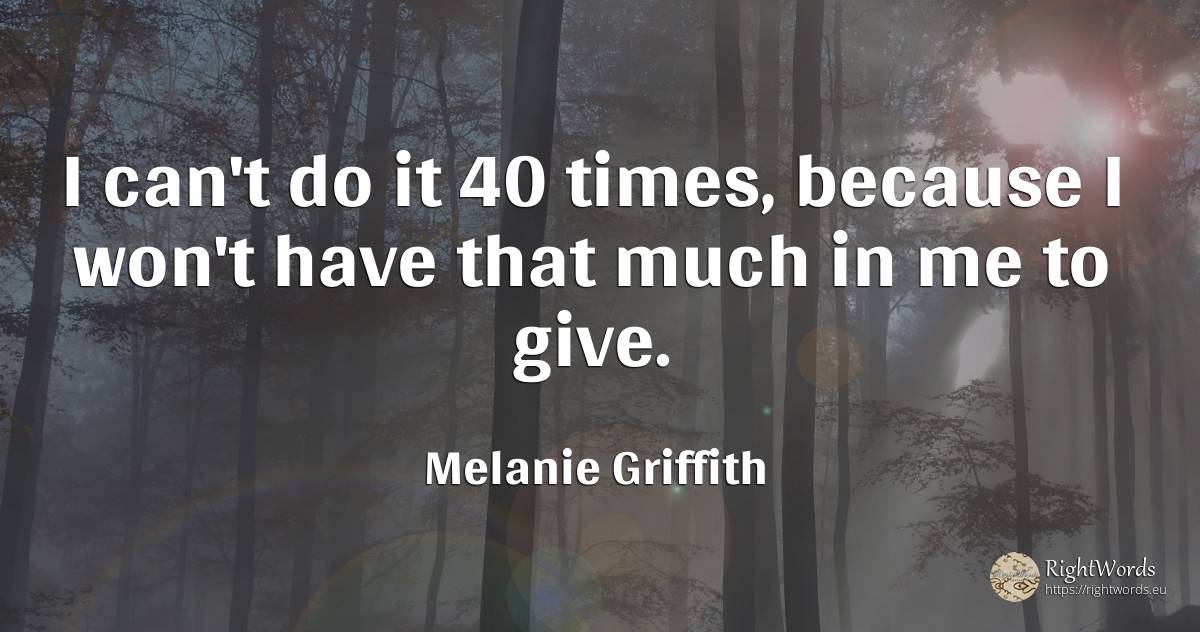 I can't do it 40 times, because I won't have that much in... - Melanie Griffith