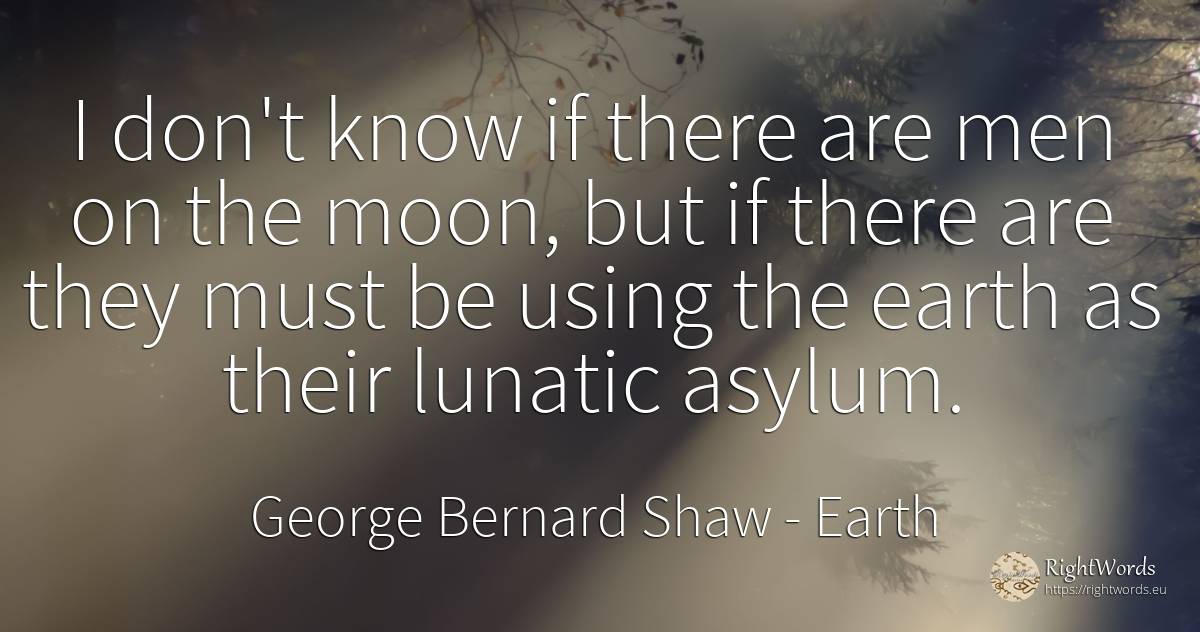 I don't know if there are men on the moon, but if there... - George Bernard Shaw, quote about earth, moon, man