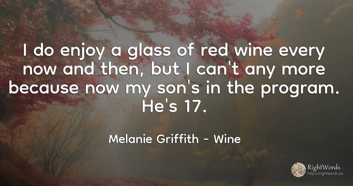 I do enjoy a glass of red wine every now and then, but I... - Melanie Griffith, quote about wine