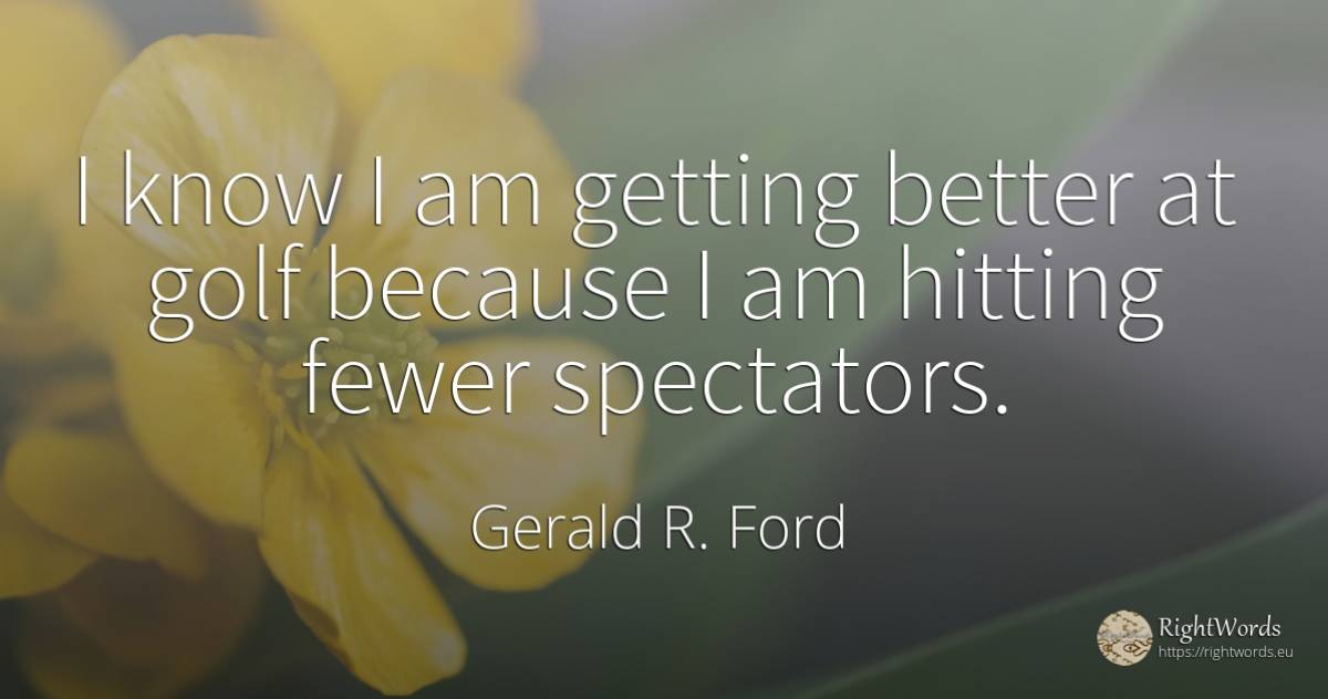I know I am getting better at golf because I am hitting... - Gerald R. Ford