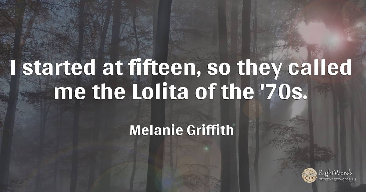 I started at fifteen, so they called me the Lolita of the... - Melanie Griffith