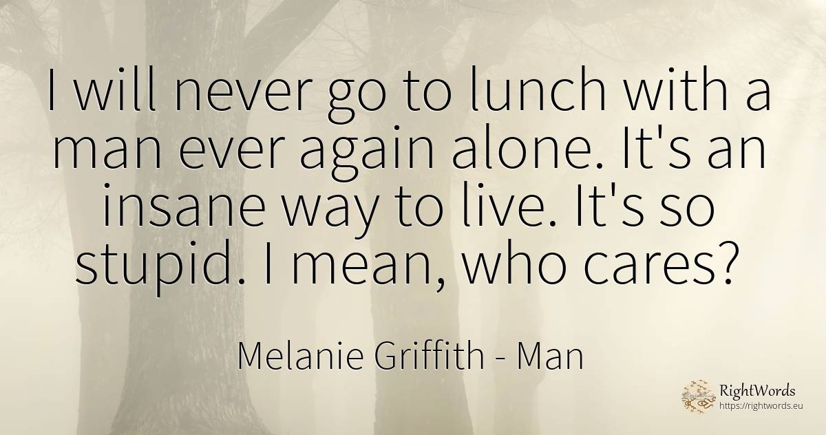 I will never go to lunch with a man ever again alone.... - Melanie Griffith, quote about man