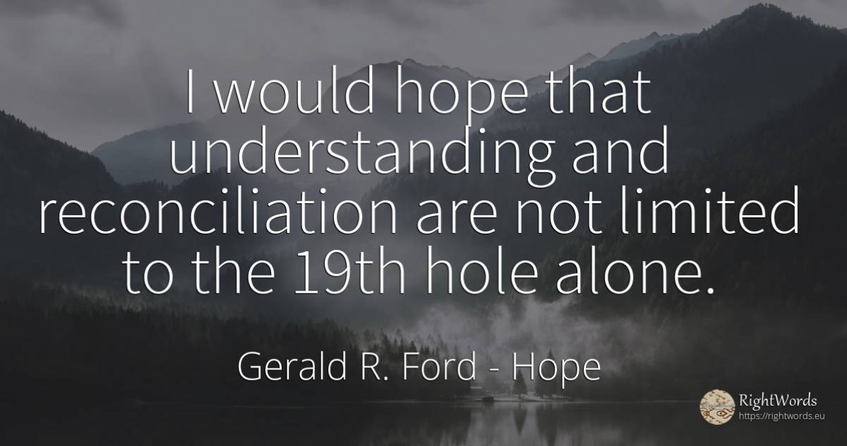 I would hope that understanding and reconciliation are... - Gerald R. Ford, quote about hope