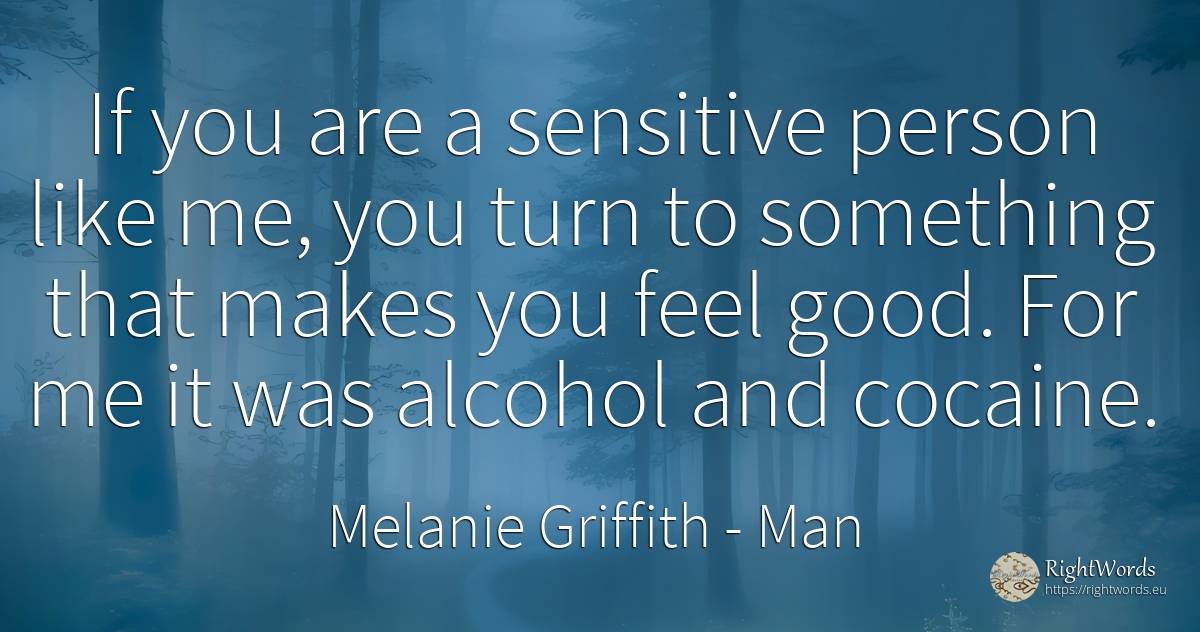 If you are a sensitive person like me, you turn to... - Melanie Griffith, quote about man, people, good, good luck