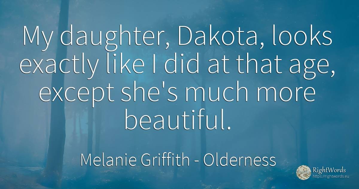 My daughter, Dakota, looks exactly like I did at that... - Melanie Griffith, quote about age, olderness