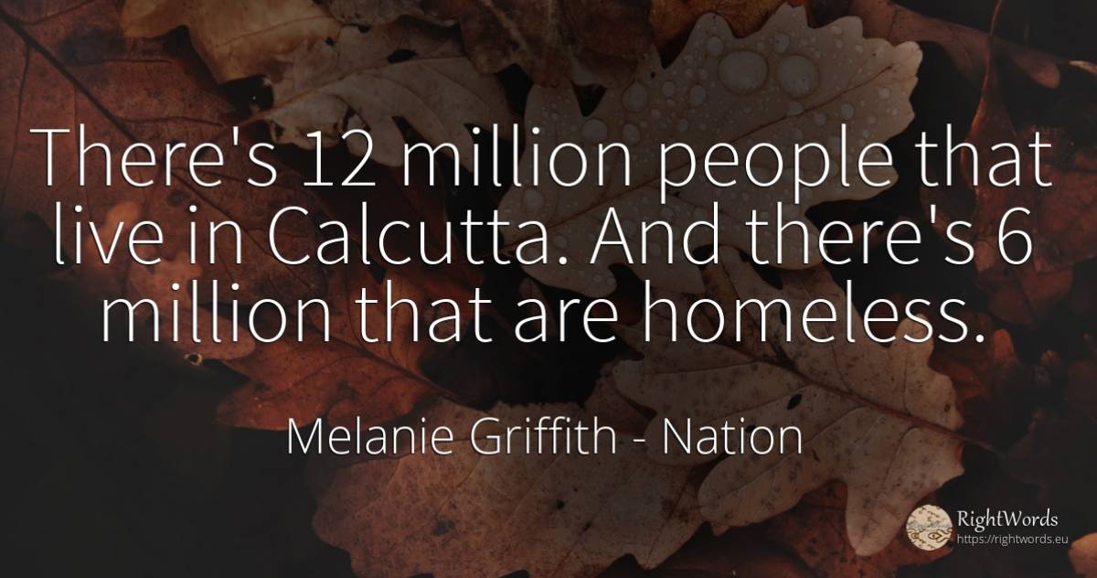 There's 12 million people that live in Calcutta. And... - Melanie Griffith, quote about nation, people
