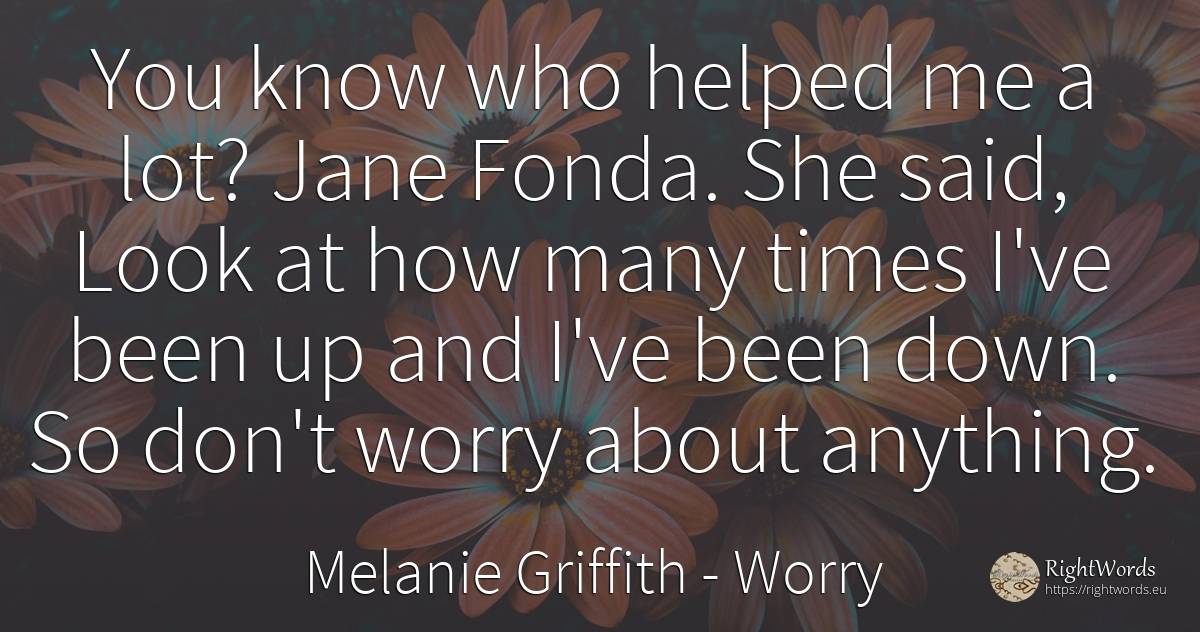 You know who helped me a lot? Jane Fonda. She said, Look... - Melanie Griffith, quote about worry