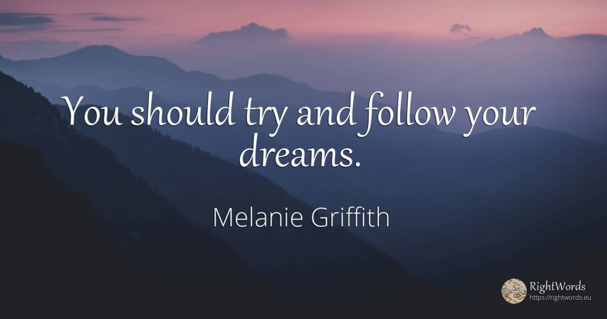 You should try and follow your dreams. - Melanie Griffith, quote about dream