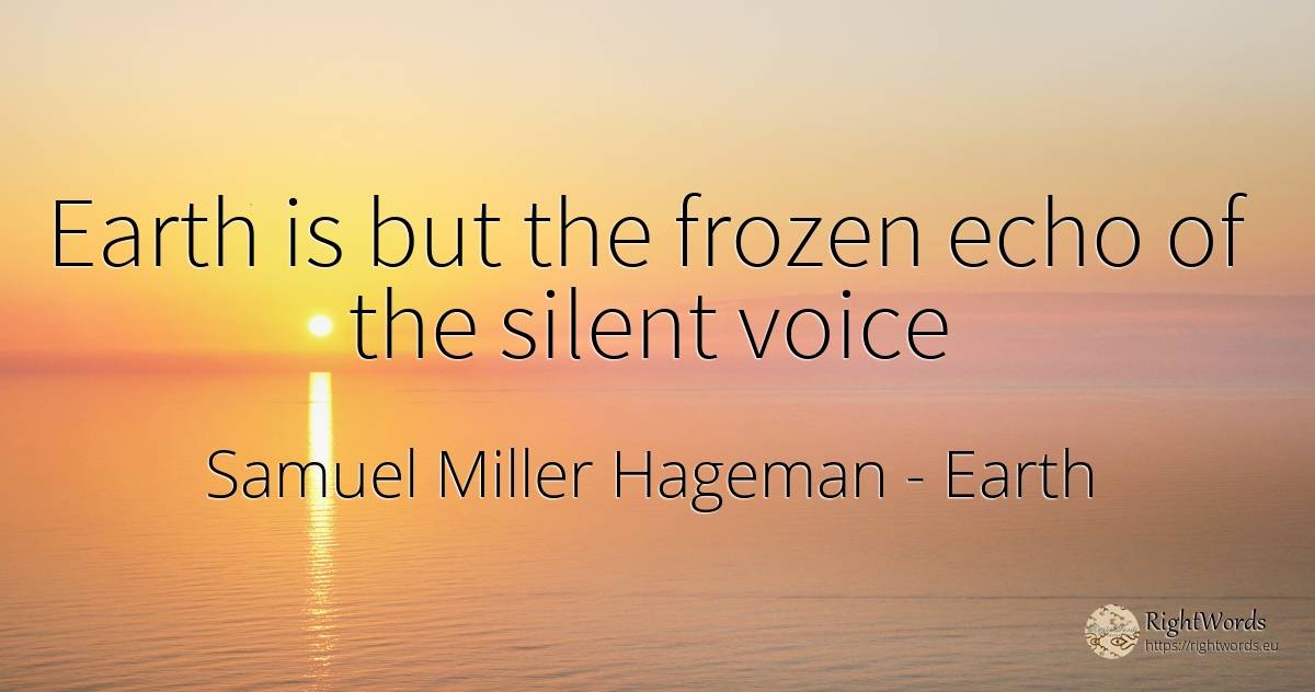 Earth is but the frozen echo of the silent voice - Samuel Miller Hageman, quote about earth, voice