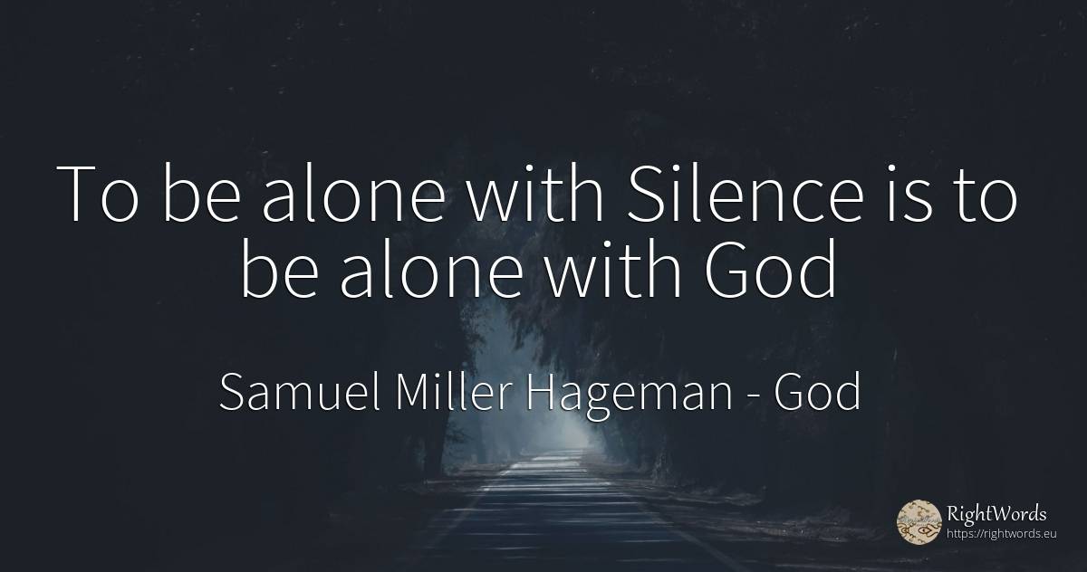 To be alone with Silence is to be alone with God - Samuel Miller Hageman, quote about god, silence
