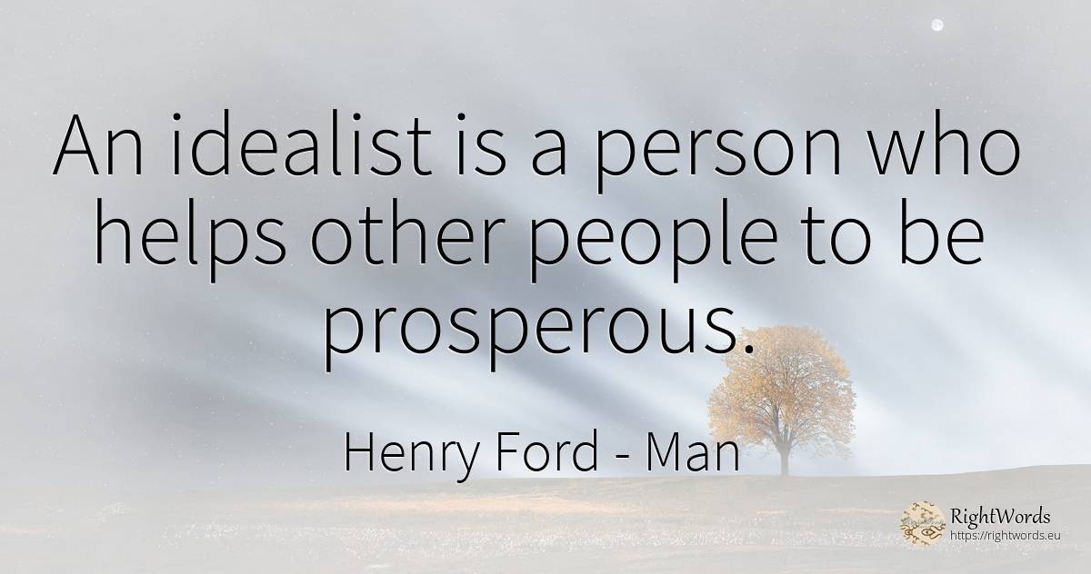 An idealist is a person who helps other people to be... - Henry Ford, quote about man, people