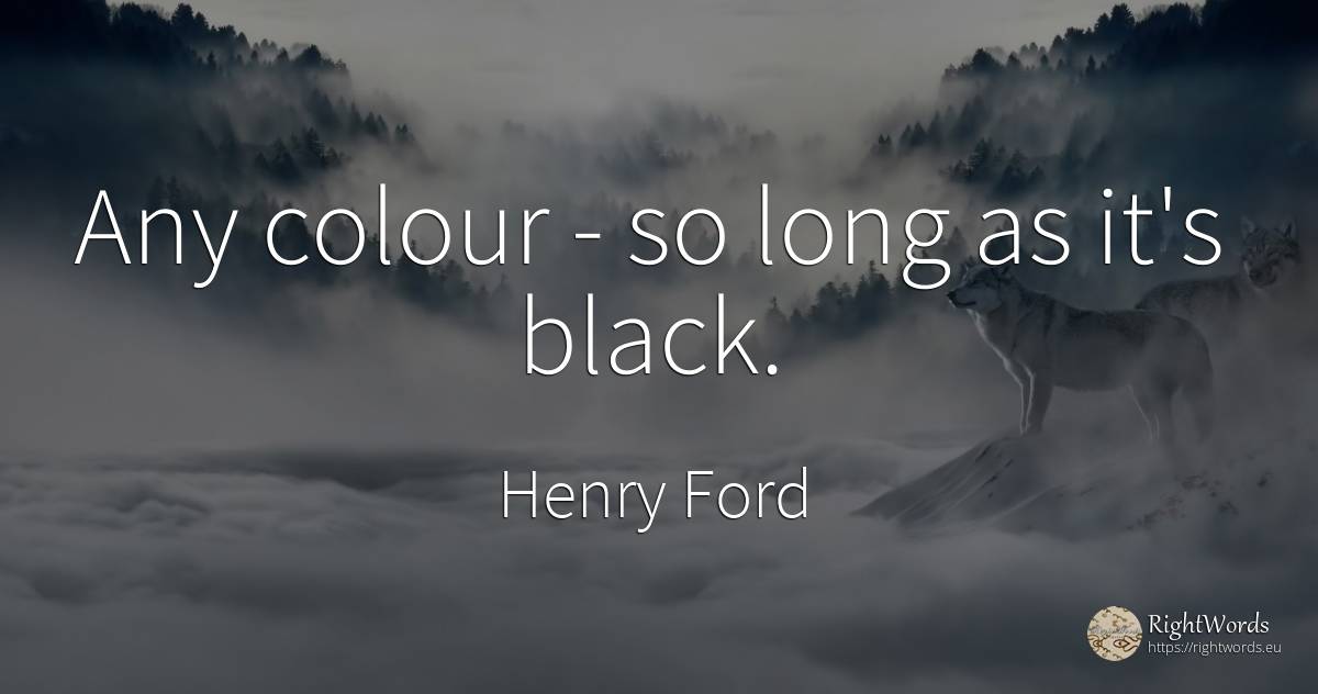 Any colour - so long as it's black. - Henry Ford, quote about magic
