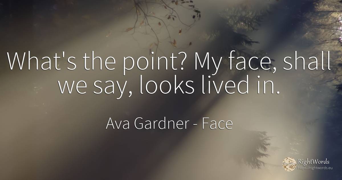 What's the point? My face, shall we say, looks lived in. - Ava Gardner, quote about face