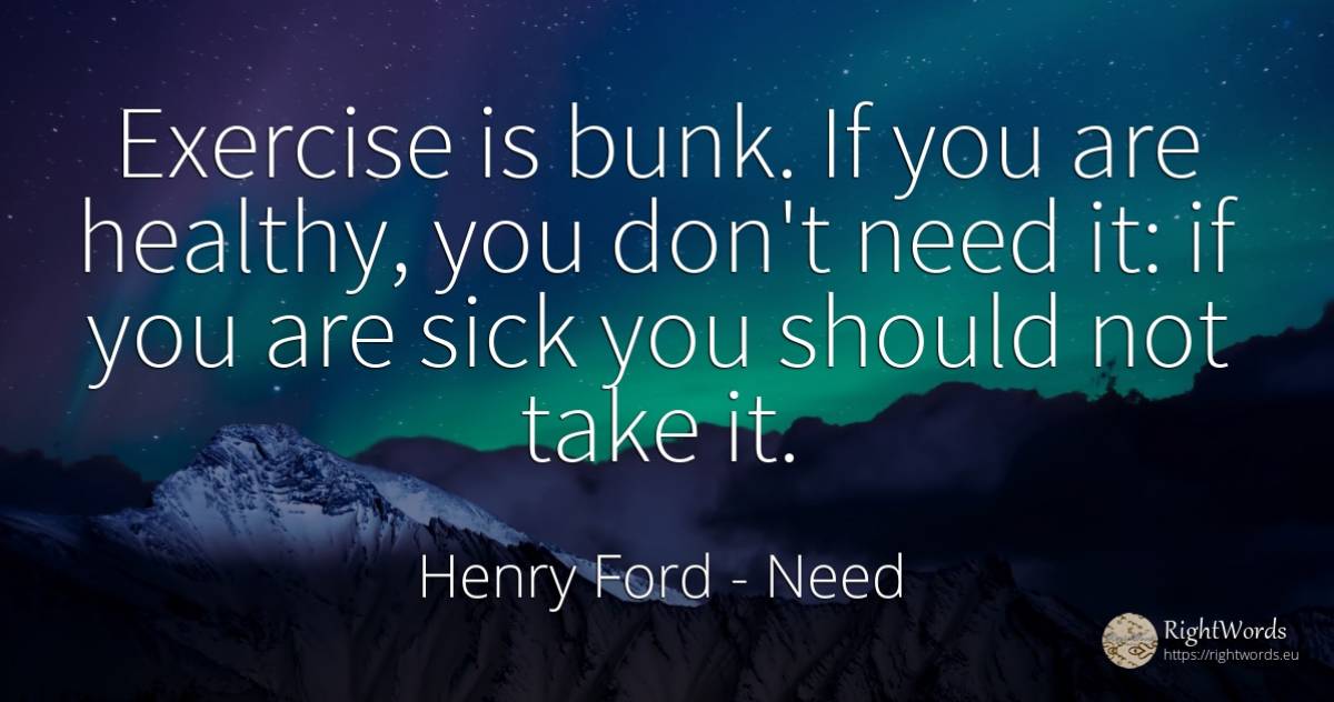 Exercise is bunk. If you are healthy, you don't need it:... - Henry Ford, quote about need