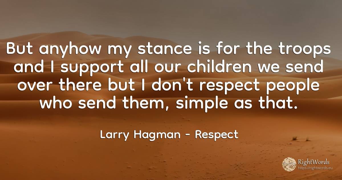 But anyhow my stance is for the troops and I support all... - Larry Hagman, quote about children, respect, people