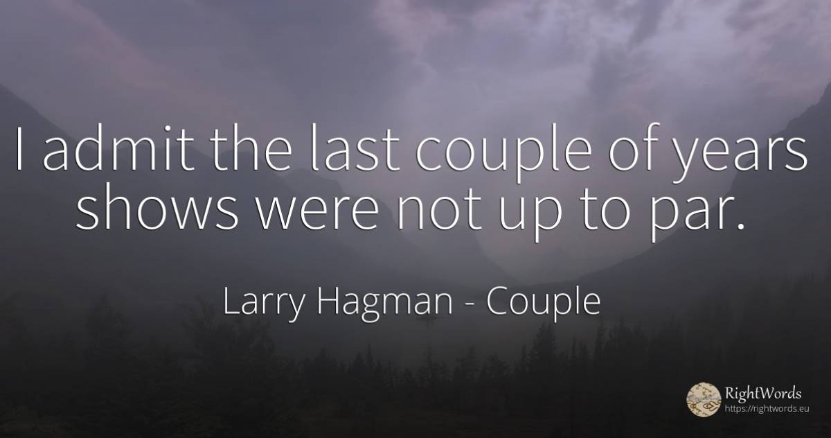 I admit the last couple of years shows were not up to par. - Larry Hagman, quote about couple