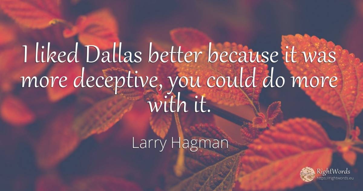 I liked Dallas better because it was more deceptive, you... - Larry Hagman