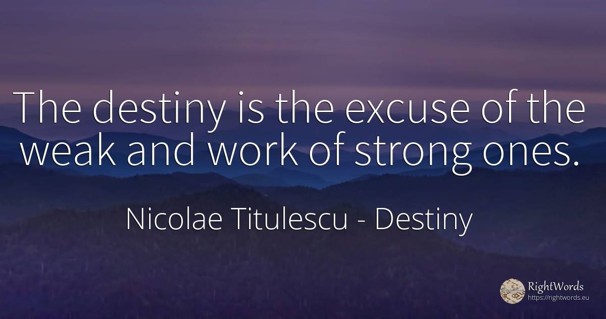 The destiny is the excuse of the weak and work of strong... - Nicolae Titulescu, quote about destiny, work