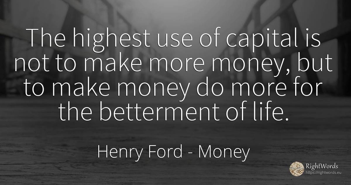 The highest use of capital is not to make more money, but... - Henry Ford, quote about money, use, life