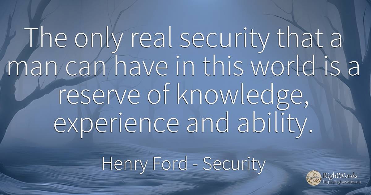 The only real security that a man can have in this world... - Henry Ford, quote about security, ability, knowledge, experience, real estate, world, man