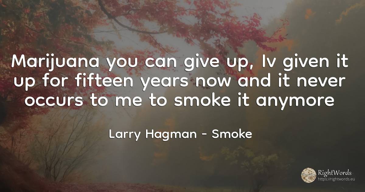 Marijuana you can give up, Iv given it up for fifteen... - Larry Hagman, quote about smoke