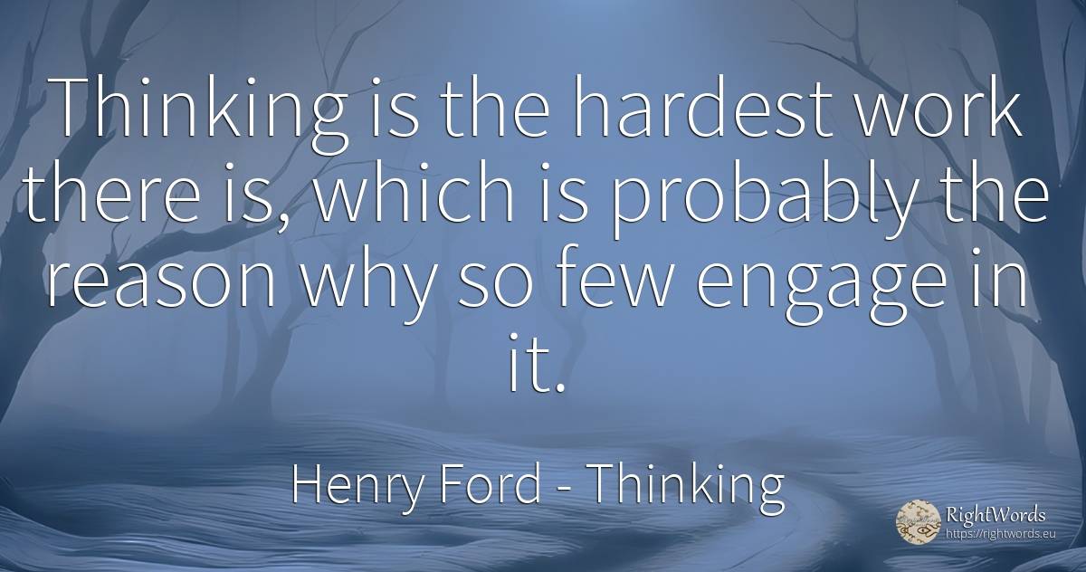 Thinking is the hardest work there is, which is probably... - Henry Ford, quote about thinking, reason, work