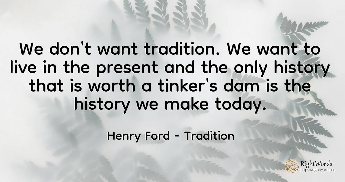 We don't want tradition. We want to live in the present... - Henry Ford, quote about tradition, history, present