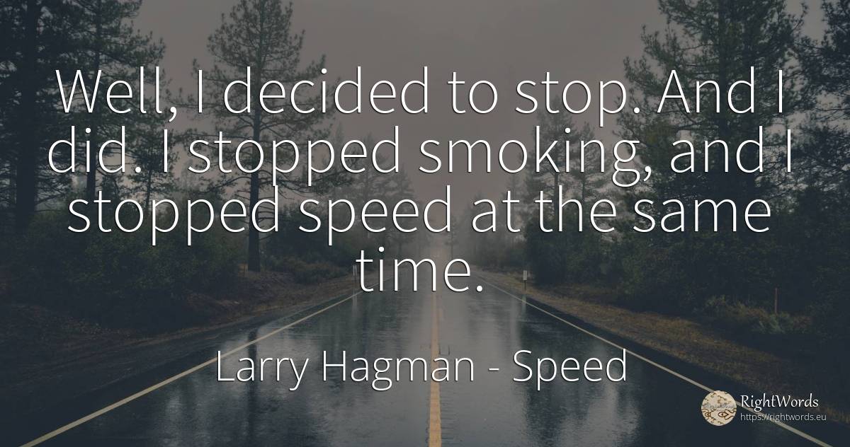 Well, I decided to stop. And I did. I stopped smoking, ... - Larry Hagman, quote about speed, time