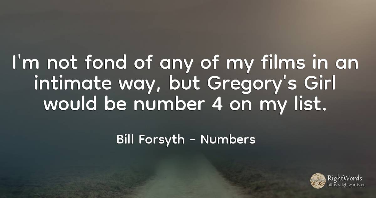 I'm not fond of any of my films in an intimate way, but... - Bill Forsyth, quote about numbers
