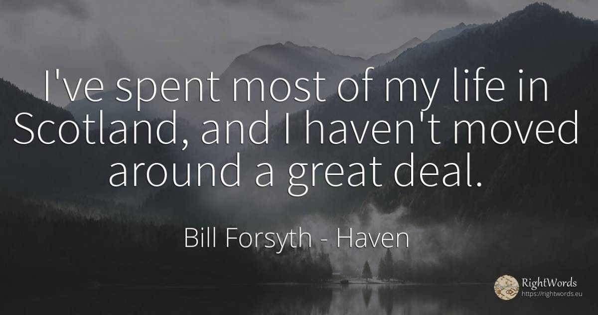 I've spent most of my life in Scotland, and I haven't... - Bill Forsyth, quote about haven, life