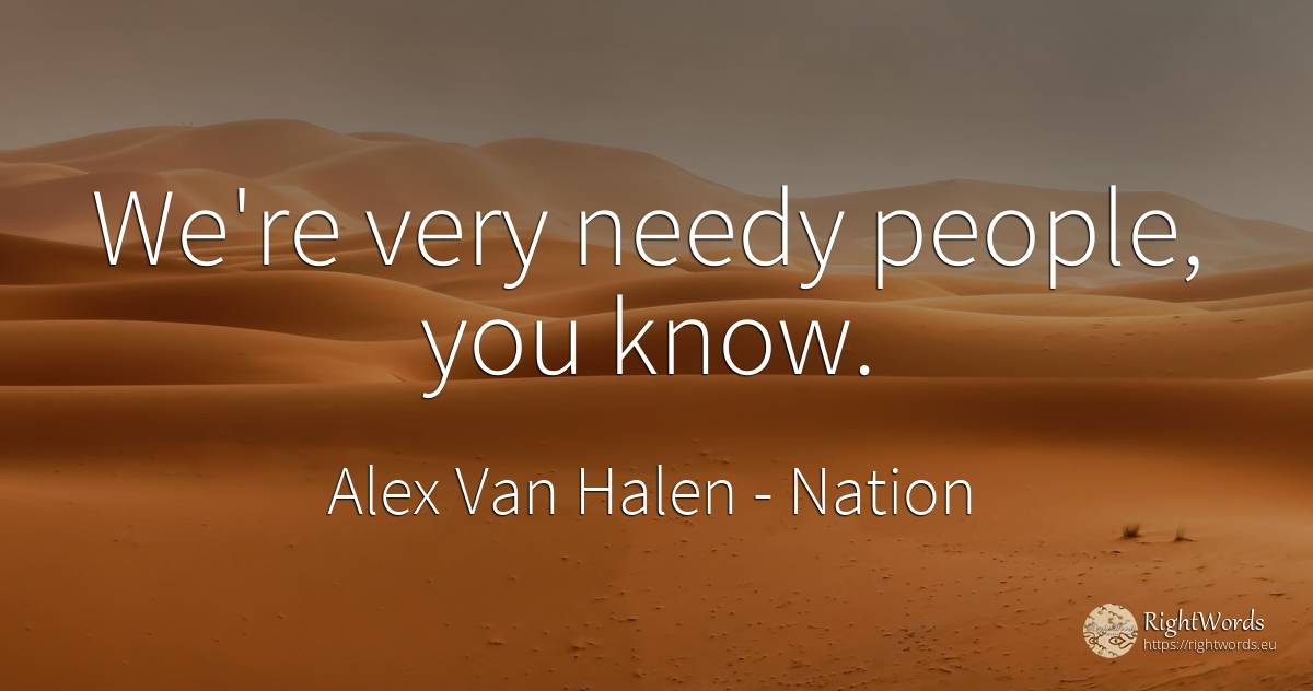 We're very needy people, you know. - Alex Van Halen, quote about nation, people